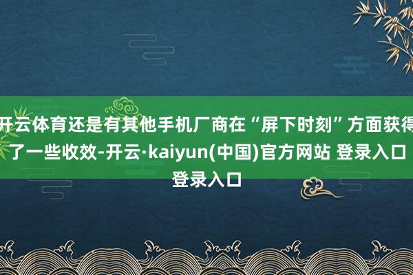 开云体育还是有其他手机厂商在“屏下时刻”方面获得了一些收效-开云·kaiyun(中国)官方网站 登录入口