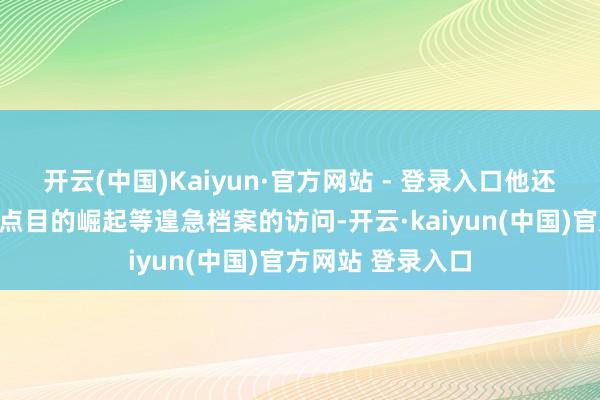 开云(中国)Kaiyun·官方网站 - 登录入口他还参与了伊斯兰极点目的崛起等遑急档案的访问-开云·kaiyun(中国)官方网站 登录入口