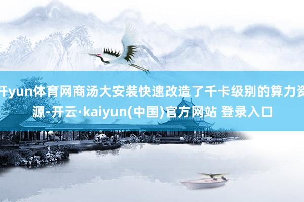 开yun体育网商汤大安装快速改造了千卡级别的算力资源-开云·kaiyun(中国)官方网站 登录入口