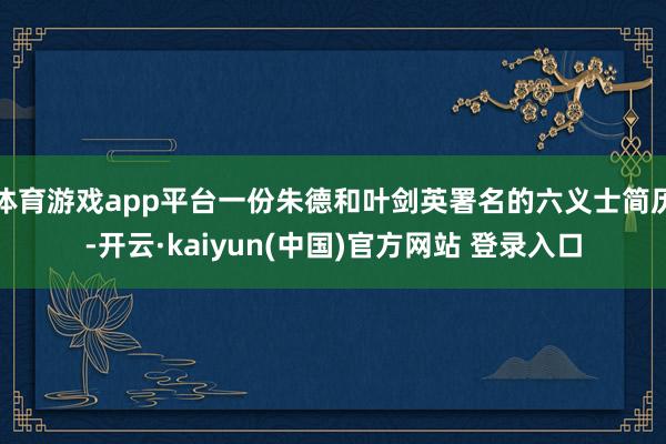 体育游戏app平台一份朱德和叶剑英署名的六义士简历-开云·kaiyun(中国)官方网站 登录入口