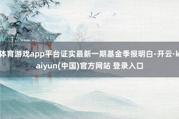 体育游戏app平台证实最新一期基金季报明白-开云·kaiyun(中国)官方网站 登录入口