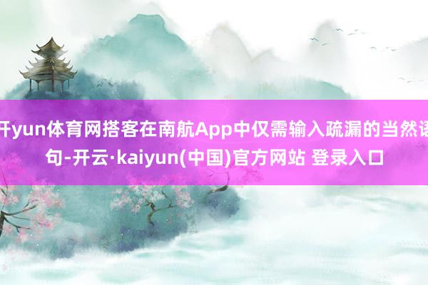 开yun体育网搭客在南航App中仅需输入疏漏的当然语句-开云·kaiyun(中国)官方网站 登录入口