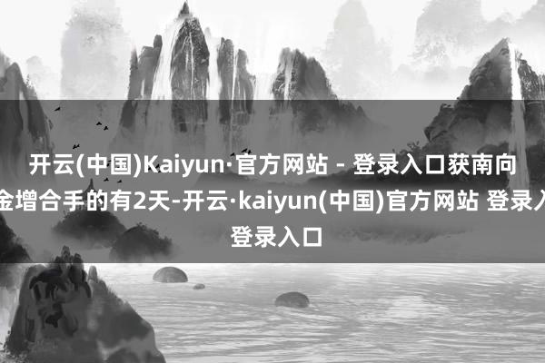 开云(中国)Kaiyun·官方网站 - 登录入口获南向资金增合手的有2天-开云·kaiyun(中国)官方网站 登录入口